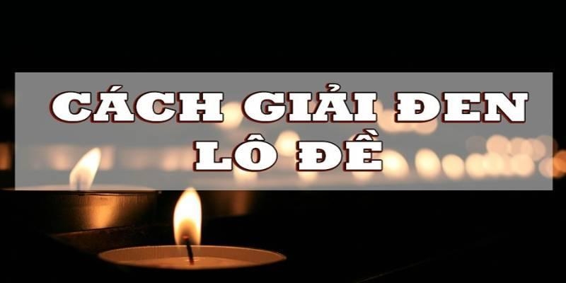 Cách giải đen lô đề để khôi phục vận may trở nên vô cùng quan trọng