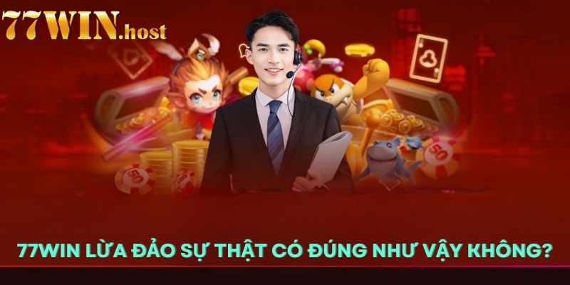 77win lừa đảo sự thật có đúng như vậy không?