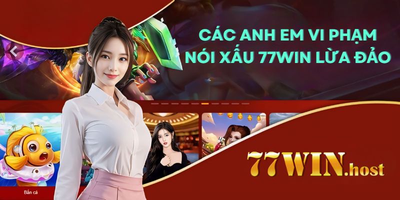 Các anh em vi phạm nói xấu 77win lừa đảo