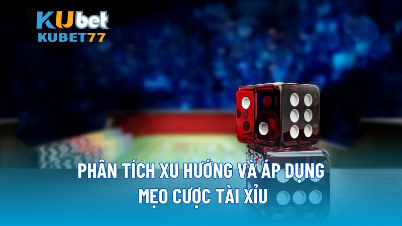 Phân tích xu hướng và áp dụng mẹo cược Tài Xỉu